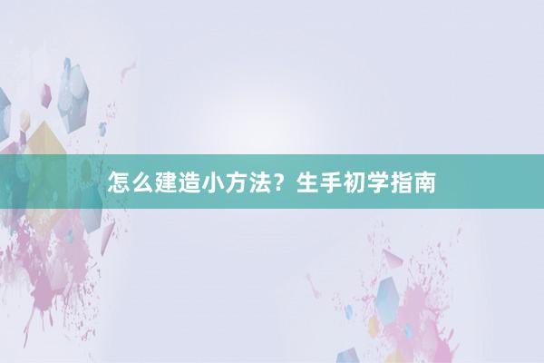 怎么建造小方法？生手初学指南